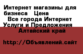 	Интернет магазины для бизнеса › Цена ­ 5000-10000 - Все города Интернет » Услуги и Предложения   . Алтайский край